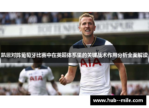 凯恩对阵葡萄牙比赛中在英超体系里的关键战术作用分析全面解读