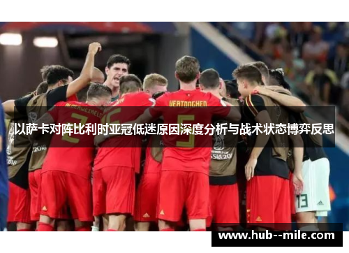以萨卡对阵比利时亚冠低迷原因深度分析与战术状态博弈反思