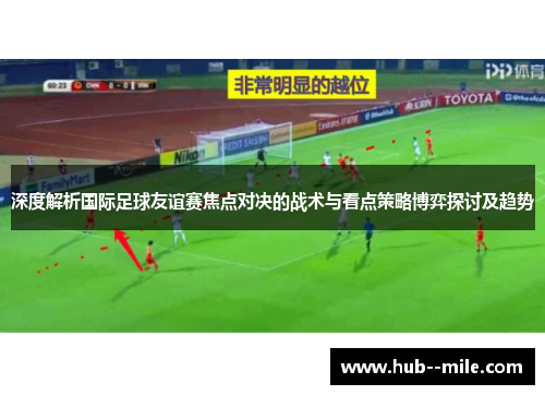 深度解析国际足球友谊赛焦点对决的战术与看点策略博弈探讨及趋势