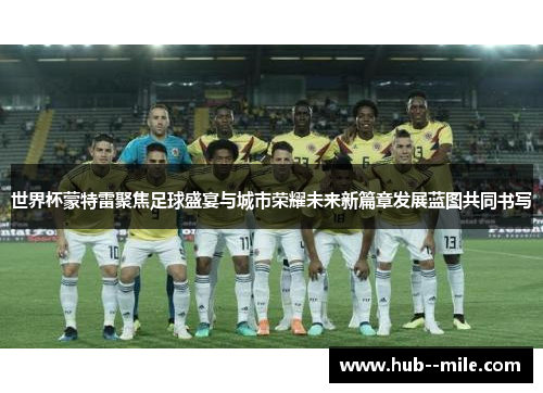 世界杯蒙特雷聚焦足球盛宴与城市荣耀未来新篇章发展蓝图共同书写 世界杯蒙特雷聚焦足球盛宴与城市荣耀未来新篇章发展蓝图共同书写