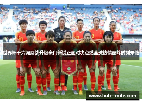 世界杯十六强鏖战升级豪门新锐正面对决点燃全球热情巅峰时刻来临 世界杯十六强鏖战升级豪门新锐正面对决点燃全球热情巅峰时刻来临