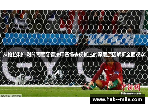 从格拉利什对阵葡萄牙看法甲赛场表现低迷的深层原因解析全面观察 从格拉利什对阵葡萄牙看法甲赛场表现低迷的深层原因解析全面观察