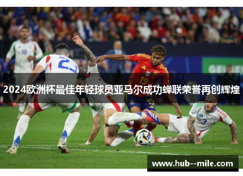 2024欧洲杯最佳年轻球员亚马尔成功蝉联荣誉再创辉煌