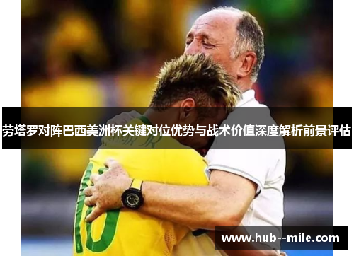 劳塔罗对阵巴西美洲杯关键对位优势与战术价值深度解析前景评估