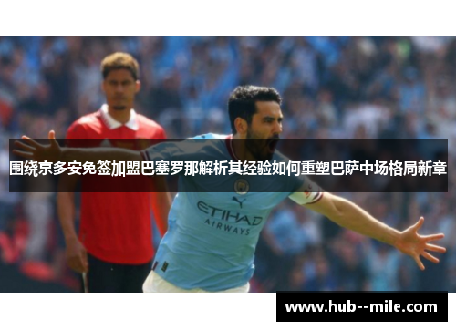 围绕京多安免签加盟巴塞罗那解析其经验如何重塑巴萨中场格局新章 围绕京多安免签加盟巴塞罗那解析其经验如何重塑巴萨中场格局新章