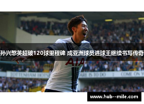 孙兴慜英超破120球里程碑 成亚洲球员进球王继续书写传奇 孙兴慜英超破120球里程碑 成亚洲球员进球王继续书写传奇