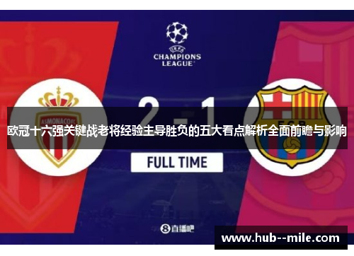 欧冠十六强关键战老将经验主导胜负的五大看点解析全面前瞻与影响