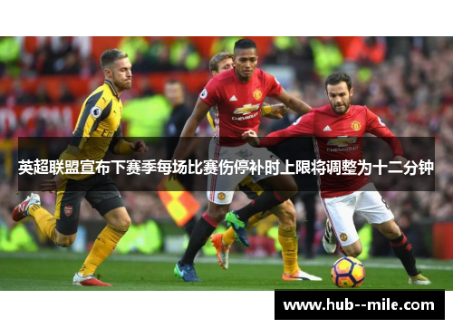 英超联盟宣布下赛季每场比赛伤停补时上限将调整为十二分钟