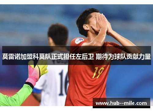 莫雷诺加盟科莫队正式担任左后卫 期待为球队贡献力量