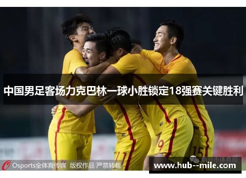 中国男足客场力克巴林一球小胜锁定18强赛关键胜利