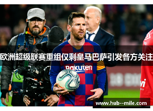 欧洲超级联赛重组仅剩皇马巴萨引发各方关注