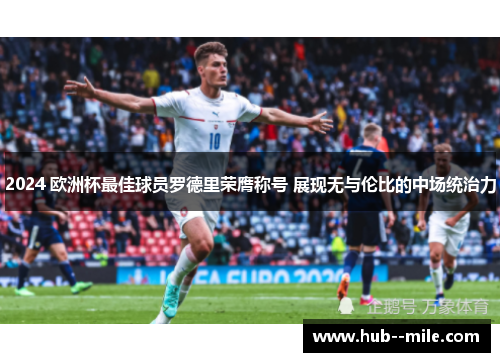 2024 欧洲杯最佳球员罗德里荣膺称号 展现无与伦比的中场统治力