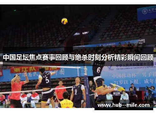 中国足坛焦点赛事回顾与绝杀时刻分析精彩瞬间回顾