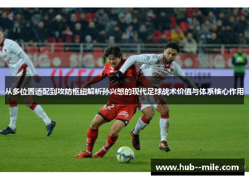 从多位置适配到攻防枢纽解析孙兴慜的现代足球战术价值与体系核心作用