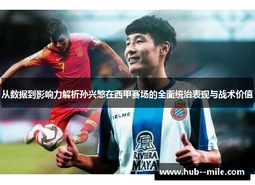 从数据到影响力解析孙兴慜在西甲赛场的全面统治表现与战术价值