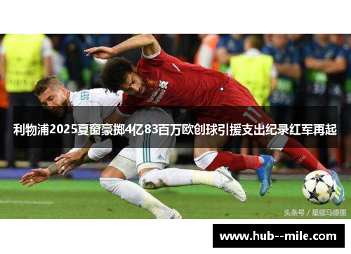 利物浦2025夏窗豪掷4亿83百万欧创球引援支出纪录红军再起