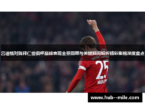 吕迪格对阵拜仁世俱杯巅峰表现全景回顾与关键瞬间解析精彩集锦深度盘点