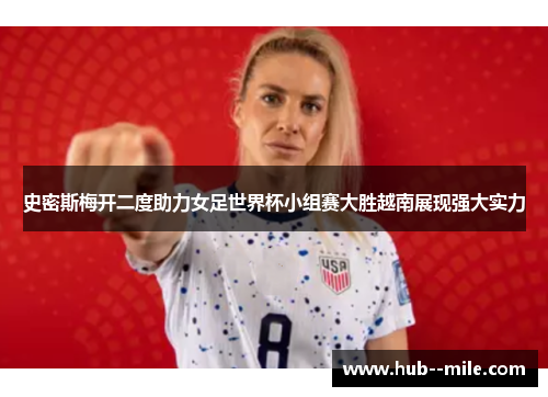 史密斯梅开二度助力女足世界杯小组赛大胜越南展现强大实力