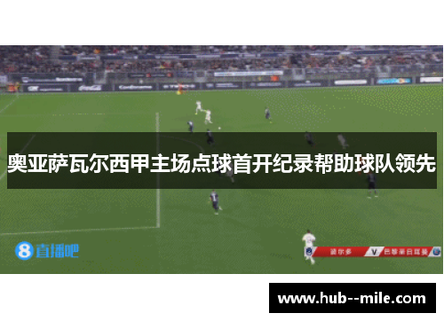 奥亚萨瓦尔西甲主场点球首开纪录帮助球队领先
