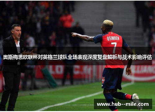 奥斯梅恩欧联杯对英格兰球队全场表现深度复盘解析与战术影响评估