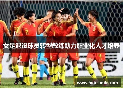 女足退役球员转型教练助力职业化人才培养