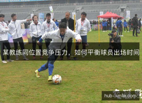 某教练同位置竞争压力，如何平衡球员出场时间