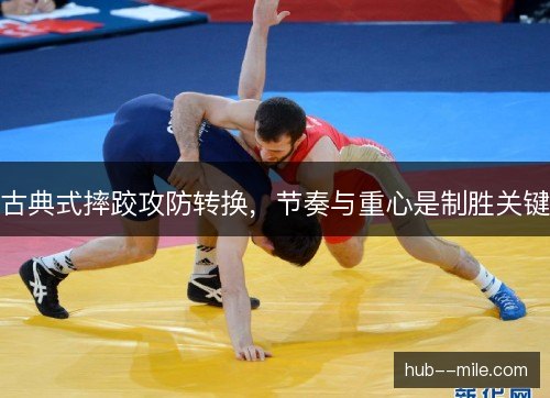 古典式摔跤攻防转换，节奏与重心是制胜关键